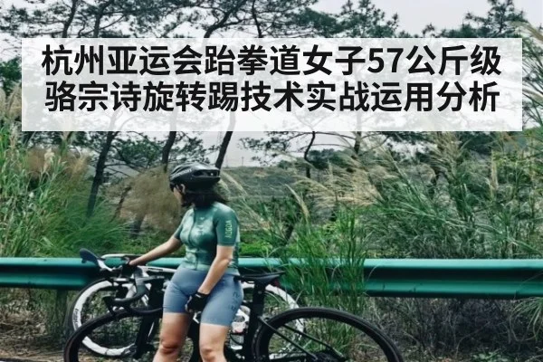 杭州亚运会跆拳道女子57公斤级骆宗诗旋转踢技术实战运用分析